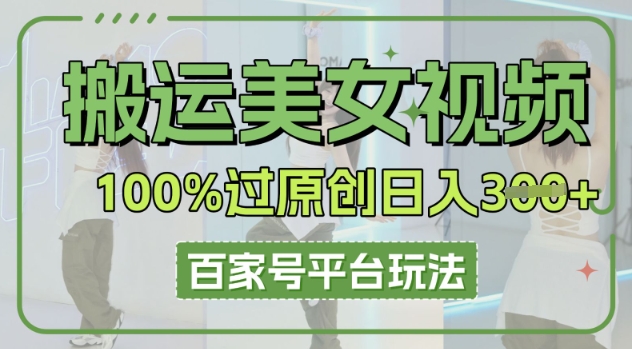 搬运美女视频100%过原创大揭秘，百家号平台玩法，轻松日入3张(可矩阵)-青云资源站