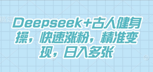Deepseek+古人健身操，快速涨粉，精准变现，日入多张-青云资源站
