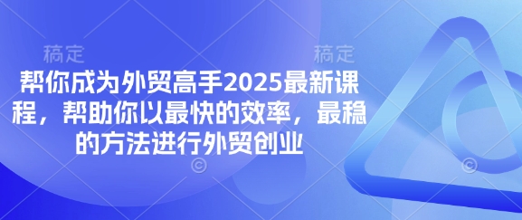 帮你成为外贸高手2025最新课程，帮助你以最快的效率，最稳的方法进行外贸创业-青云资源站