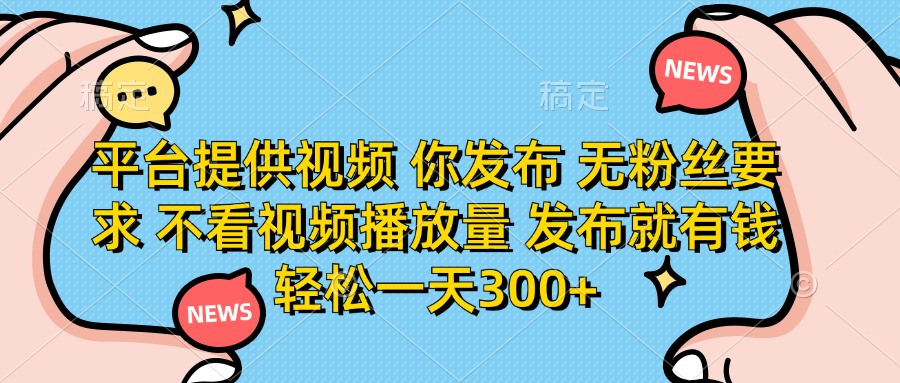 （14317期）平台提供视频 你发布 无粉丝要求 不看视频播放量 发布就有钱 轻松一天300+-青云资源站
