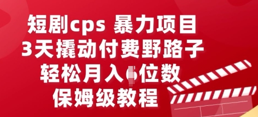 短剧cps暴力项目，3天撬动付费野路子，有人偷偷月入五位数，保姆级教程-青云资源站