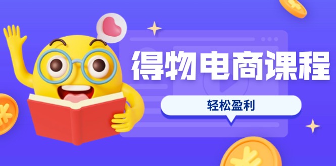 （14146期）得物电商课程合集，选品、优化、定价全攻略，7天SOP单品爆红，轻松盈利-青云资源站