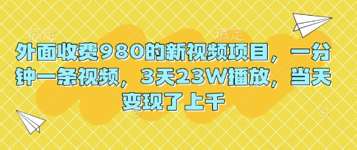 外面收费980的新视频项目，一分钟一条视频，3天23W播放，当天变现了上千-青云资源站