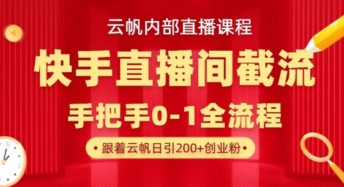 云帆内部直播课·快手直播间截流玩法，日引100+创业粉-青云资源站