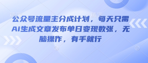 公众号流量主分成计划，每天只需Ai生成文章发布单日变现数张，无脑操作，有手就行-青云资源站