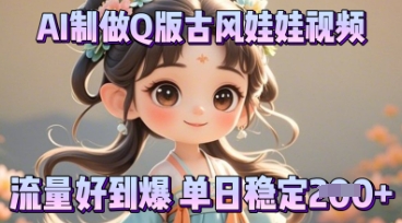 利用AI制做Q版古风娃娃视频，只需三步新手也能做出流量好到爆-青云资源站