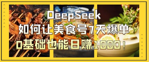 DeepSeek如何让美食号7天爆单，0基础也能日入1k-青云资源站