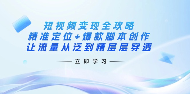 （14159期）短视频变现全攻略：精准定位+爆款脚本创作，让流量从泛到精层层穿透-青云资源站