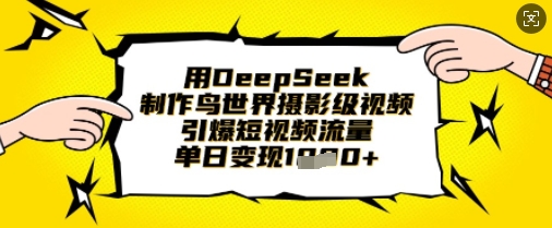 用DeepSeek制作鸟世界摄影级视频，引爆短视频流量，单日变现1k-青云资源站
