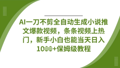 AI一刀不剪全自动生成小说推文爆款视频，条条视频上热门，新手小白也能当天日入数张-青云资源站