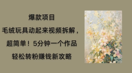 毛绒玩具动起来项目拆解，三四分钟一个作品，轻松转粉挣钱新玩法-青云资源站