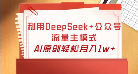 利用DeepSeek+公众号流量主模式，AI原创轻松月入1w+-青云资源站