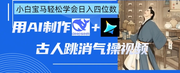 AI古人跳消气操视频制作，deepseek+即梦，小白宝马轻松学会日入四位数-青云资源站