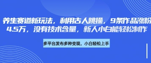 养生赛道新玩法，利用古人跳操，9条作品涨粉4.5W，没有技术含量，新人小白能轻松制作-青云资源站