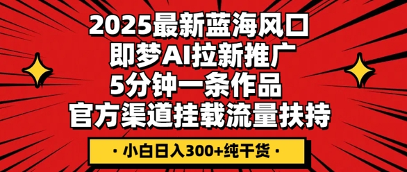 2025最新蓝海风口，即梦AI拉新推广，5分钟一条作品，官方渠道挂载，流量扶持，小白日入3张+纯干货-青云资源站