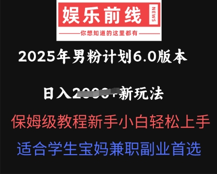 2025年男粉计划6.0版本，日入多张新玩法，保姆级教程新手小白轻松上手，适合学生宝妈兼职副业首选-青云资源站