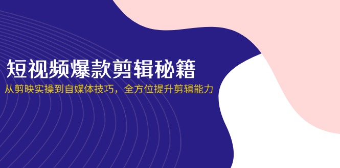 （14244期）短视频爆款剪辑秘籍，从剪映实操到自媒体技巧，全方位提升剪辑能力-青云资源站