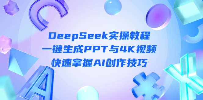 （14300期）DeepSeek入门实操教程：一键生成PPT与4K视频，快速掌握AI创作技巧-青云资源站