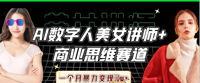 AI数字人美女讲师+商业思维赛道，一个月暴力变现过W+-青云资源站