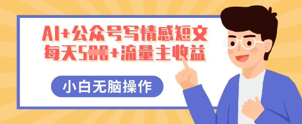 AI+公众号写情感短文，每天5张+流量主收益，多号矩阵无脑操作，小白轻松上手，保姆级教程-青云资源站
