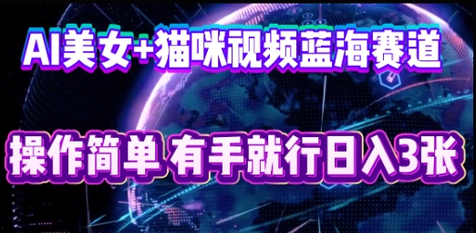 AI美女+猫咪视频蓝海赛道，操作简单，有手就行日入3张-青云资源站