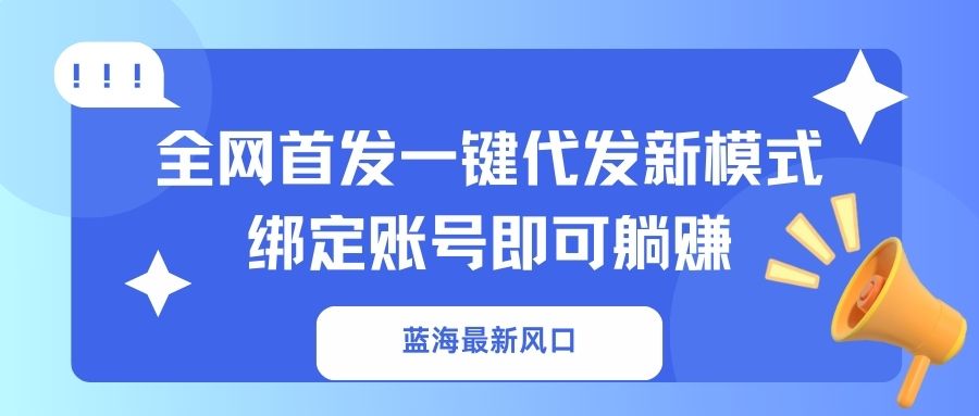 （14183期）蓝海最新风口，全网首发一键代发新模式！绑定账号即可躺赚-青云资源站