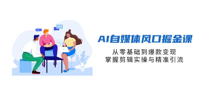 （14329期）AI自媒体风口掘金课，从零基础到爆款变现，掌握剪辑实操与精准引流-青云资源站