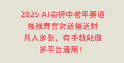 2025AI霸榜中老年赛道，福禄寿喜财送福送财，月入多张，有手就能做，多平台通用!-青云资源站