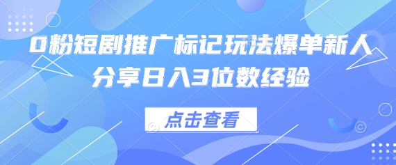 0粉短剧推广标记玩法爆单新人分享日入3位数经验-青云资源站