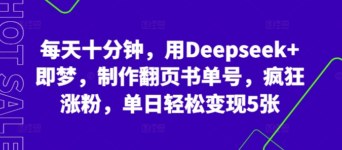 每天十分钟，用Deepseek+即梦，制作翻页书单号，疯狂涨粉，单日轻松变现5张-青云资源站