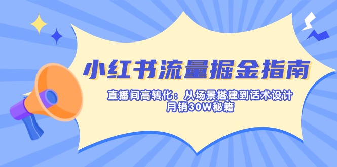 （14174期）小红书流量掘金指南：直播间高转化：从场景搭建到话术设计，月销30W秘籍-青云资源站