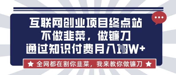 互联网创业尽头-不做韭菜，做镰刀，通过知识付费月入10个【揭秘】-青云资源站
