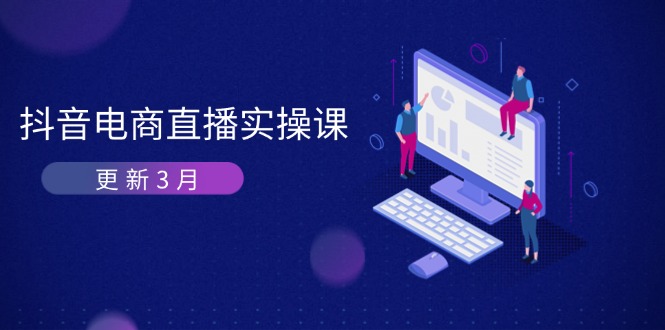 （14253期）抖音电商直播实操课-更新3月 深度剖析算法机制 快速提升直播GMV与带货变现-青云资源站