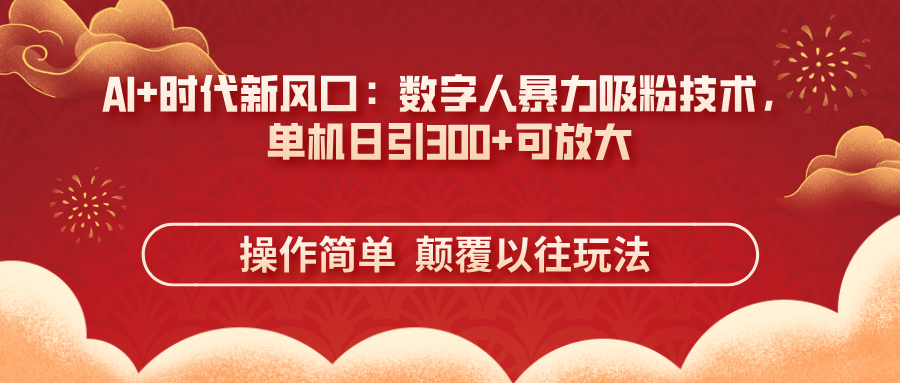 （14304期）AI+时代新风口：数字人暴力吸粉技术，单机日引300+可放大 操作简单  颠...-青云资源站
