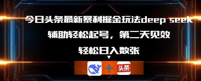 今日头条最新暴利掘金玩法deepseek，辅助轻松矩阵当天起号，第二天见收益，轻松日入数张-青云资源站