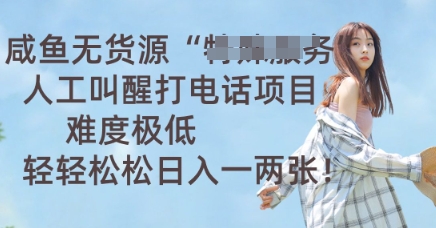 咸鱼无货源人工叫醒打电话项目，难度极低， 轻轻松松日入一两张-青云资源站
