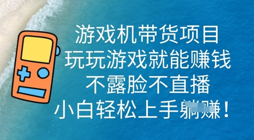 游戏机带货项目，玩玩游戏就能挣钱，不露脸不直播，小白轻松上手-青云资源站