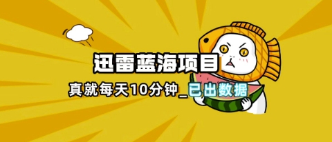 迅雷浏览器项目_真就每天忙活10分钟，完整拆解+热点把控(超详细拆解教程)-青云资源站