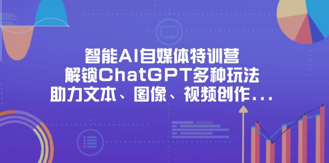 （14245期）智能AI自媒体特训营，解锁ChatGPT多种玩法，助力文本、图像、视频创作...-青云资源站