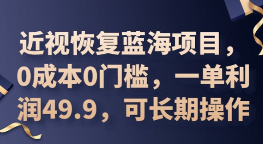 2025近视恢复蓝海项目，0成本0门槛，一单利润49.9，可长期操作-青云资源站