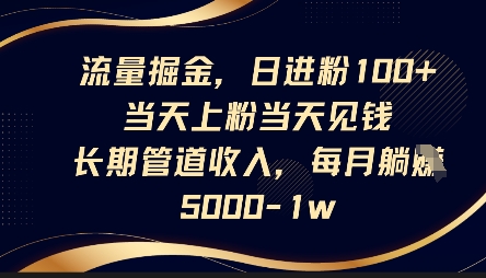 流量掘金，日进粉100+，当天上粉当天见钱，长期管道收入，每月躺挣5k-青云资源站
