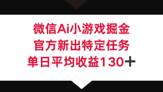 微信AI小游戏掘金，官方新出特定任务，单日平均收益130+-青云资源站