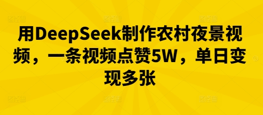 用DeepSeek制作农村夜景视频，一条视频点赞5W，单日变现多张-青云资源站