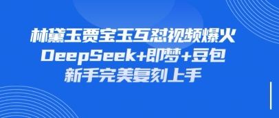 持续爆火的林黛玉贾宝玉互怼视频，比爽文还好看，利用DeepSeek+即梦+豆包就可以完美复刻-青云资源站