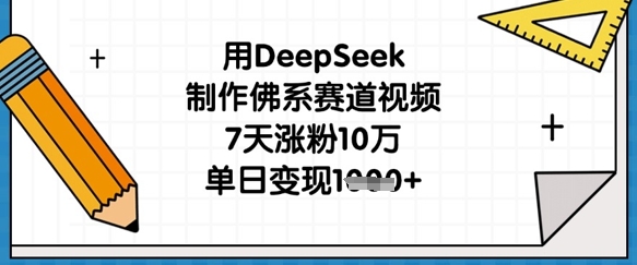 用DeepSeek制作佛系赛道视频，7天涨粉10万，单日变现1k-青云资源站