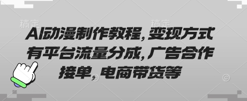 AI动漫制作教程，变现方式有平台流量分成，广告合作接单，电商带货等-青云资源站
