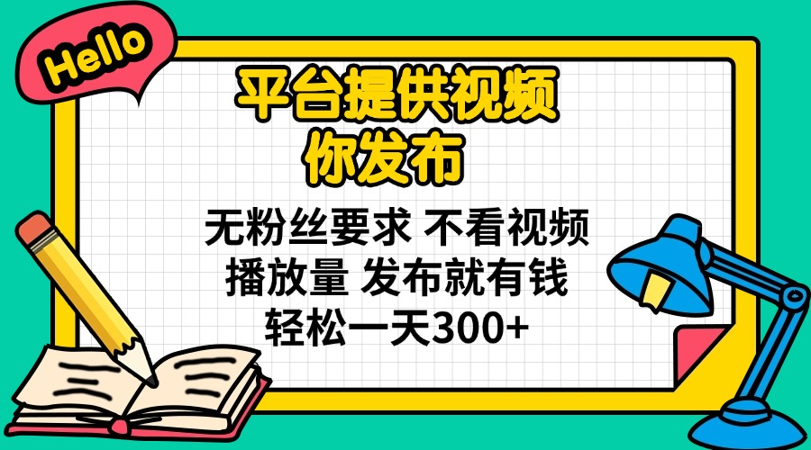 （14171期）平台提供视频 你发布 无粉丝要求 不看视频播放量 发布就有钱 轻松一天300+-青云资源站