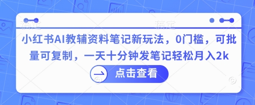 小红书AI教辅资料笔记新玩法，0门槛，可批量可复制，一天十分钟发笔记轻松月入2k-青云资源站