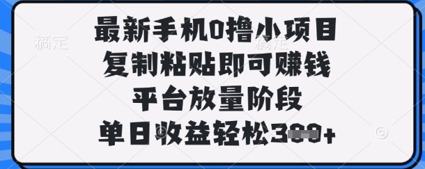 最新手机0撸小项目，复制粘贴即可挣钱，平台放量阶段，单日收益轻松3张+【揭秘】-青云资源站