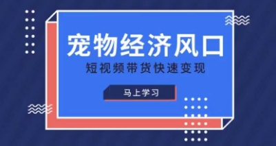 宠物赛道快速变现精品课，宠物经济风口，短视频带货快速变现-青云资源站